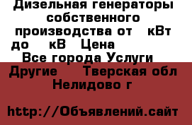 Дизельная генераторы собственного производства от 10кВт до 400кВ › Цена ­ 390 000 - Все города Услуги » Другие   . Тверская обл.,Нелидово г.